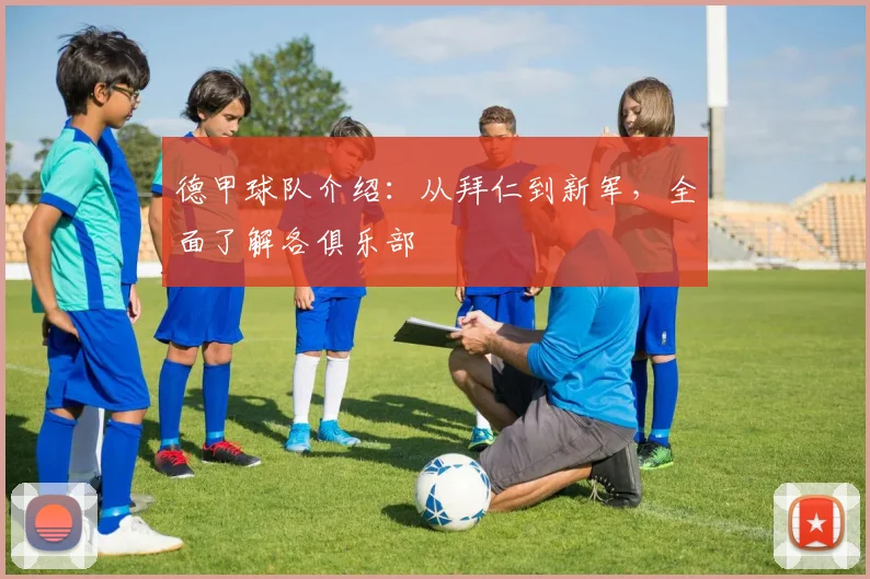 德甲球队介绍：从拜仁到新军，全面了解各俱乐部