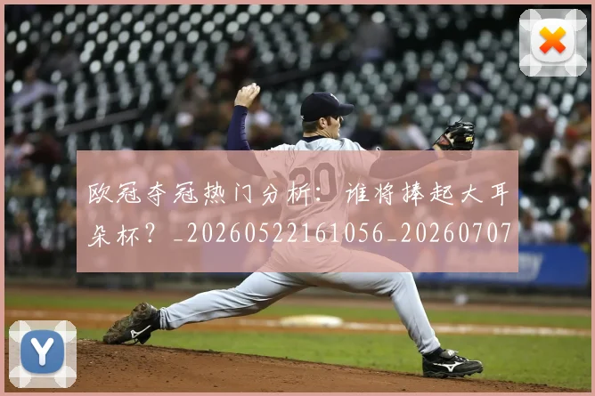 欧冠夺冠热门分析：谁将捧起大耳朵杯？_20260522161056_20260707150721