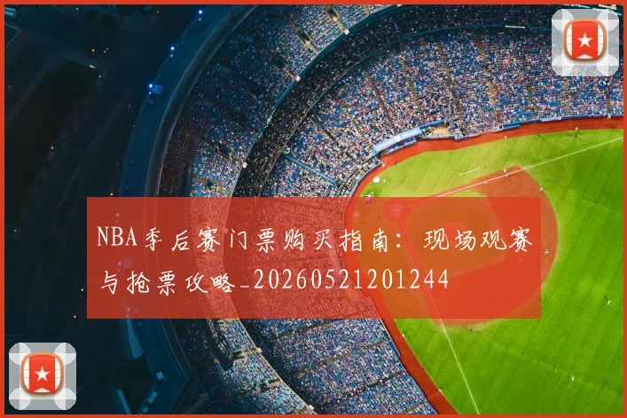 NBA季后赛门票购买指南：现场观赛与抢票攻略_20260521201244