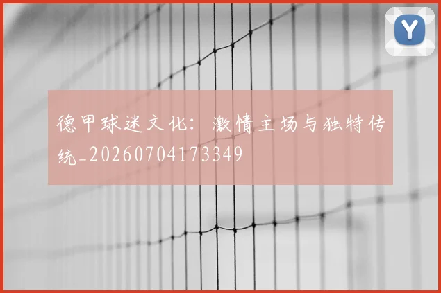 德甲球迷文化：激情主场与独特传统_20260704173349