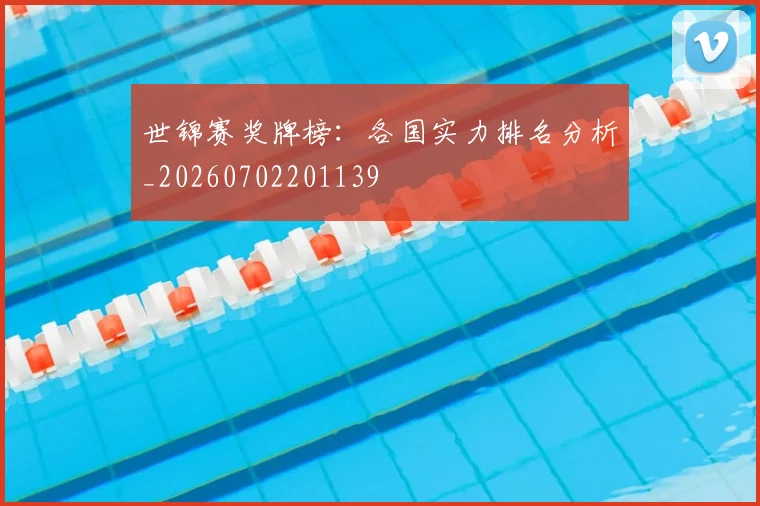 世锦赛奖牌榜：各国实力排名分析_20260702201139