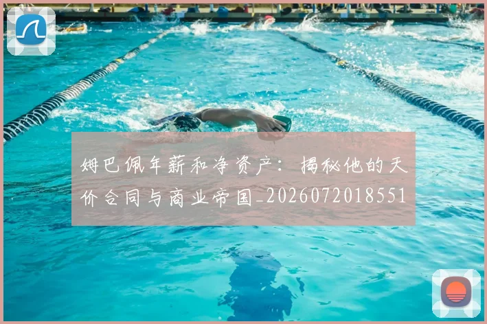 姆巴佩年薪和净资产：揭秘他的天价合同与商业帝国_20260720185512