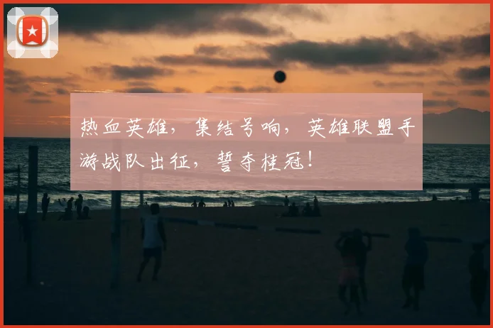 热血英雄,集结号响,英雄联盟手游战队出征,誓夺桂冠!