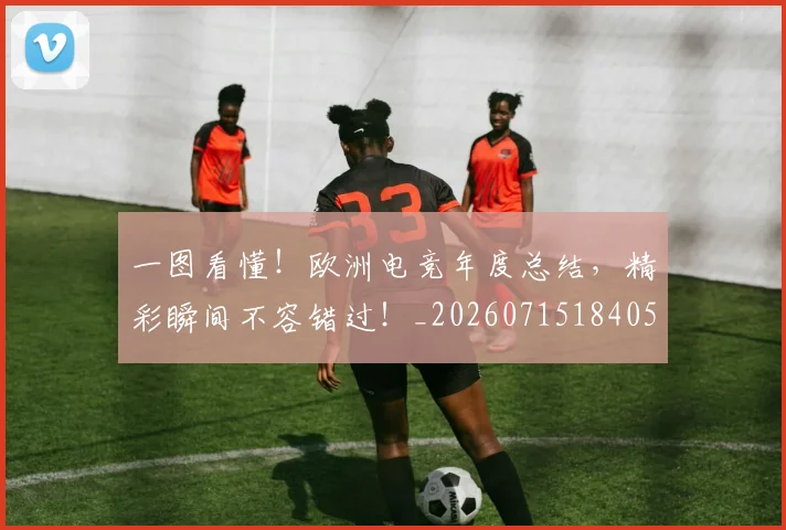 一图看懂！欧洲电竞年度总结，精彩瞬间不容错过！_20260715184052
