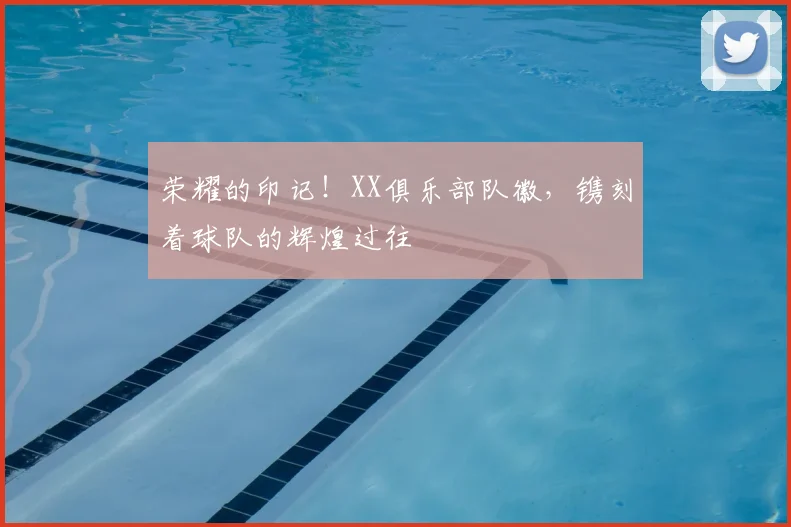 荣耀的印记！XX俱乐部队徽，镌刻着球队的辉煌过往