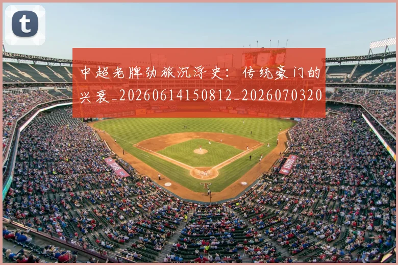 中超老牌劲旅沉浮史：传统豪门的兴衰_20260614150812_20260703205116_20260716190736