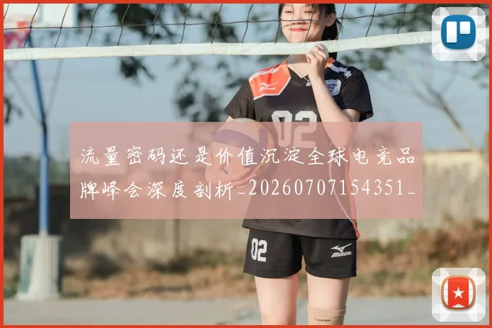 流量密码还是价值沉淀全球电竞品牌峰会深度剖析_20260707154351_20260801174246