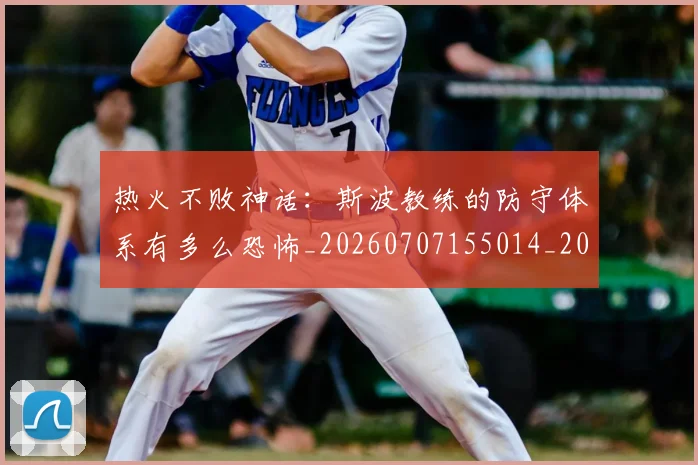 热火不败神话:斯波教练的防守体系有多么恐怖_20260707155014_20260802153702