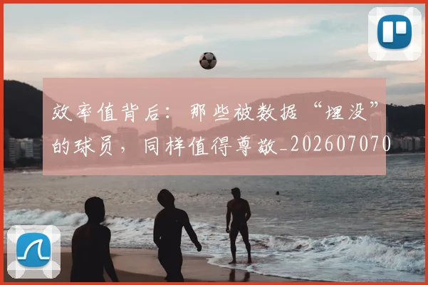 效率值背后：那些被数据“埋没”的球员，同样值得尊敬_20260707020235
