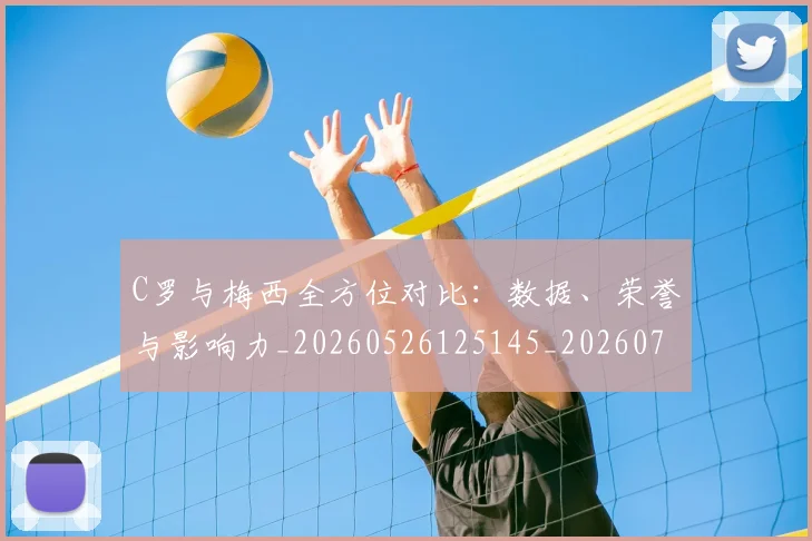 C罗与梅西全方位对比：数据、荣誉与影响力_20260526125145_20260702164430