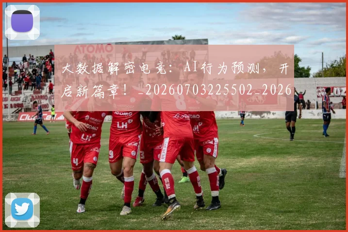 大数据解密电竞：AI行为预测，开启新篇章！_20260703225502_20260719171439