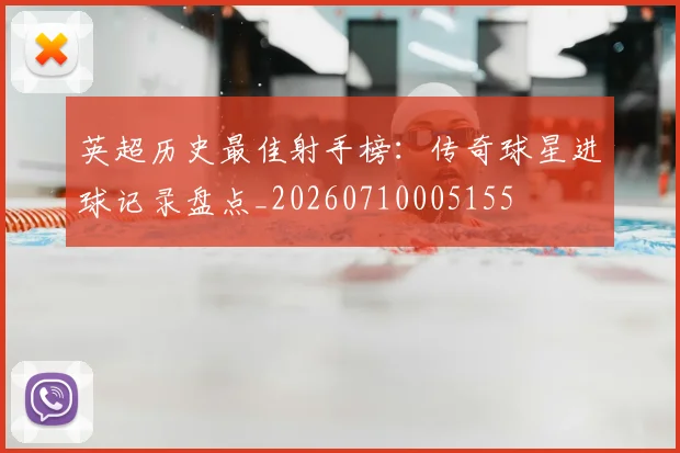 英超历史最佳射手榜：传奇球星进球记录盘点_20260710005155