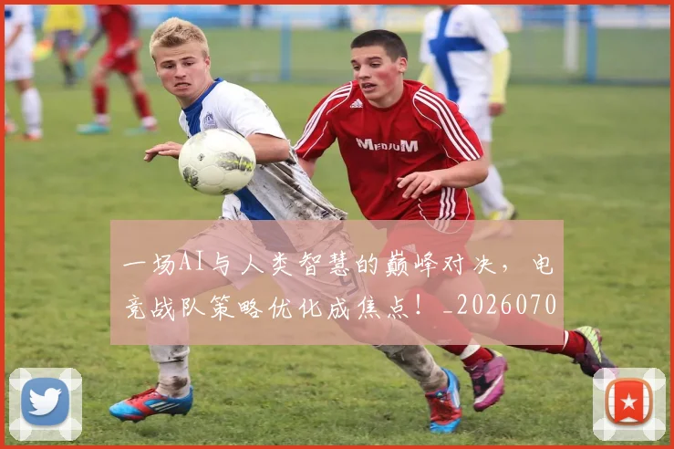 一场AI与人类智慧的巅峰对决，电竞战队策略优化成焦点！_20260702172935