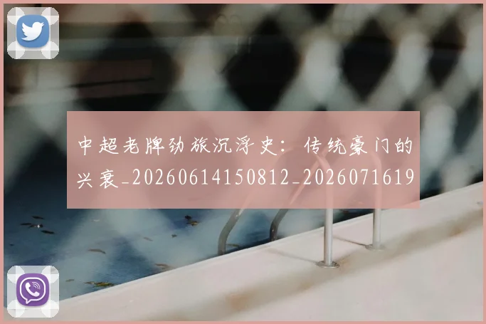 中超老牌劲旅沉浮史：传统豪门的兴衰_20260614150812_20260716190734