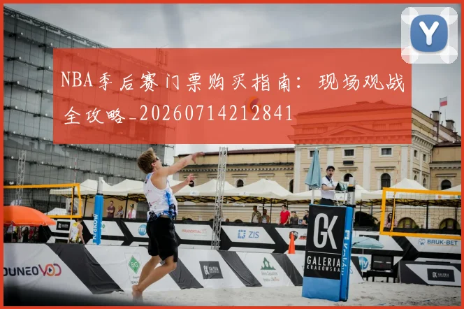 NBA季后赛门票购买指南:现场观战全攻略_20260714212841